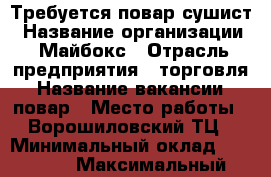 Требуется повар сушист › Название организации ­ Майбокс › Отрасль предприятия ­ торговля › Название вакансии ­ повар › Место работы ­ Ворошиловский ТЦ › Минимальный оклад ­ 25 000 › Максимальный оклад ­ 40 000 - Волгоградская обл., Волгоград г. Работа » Вакансии   . Волгоградская обл.